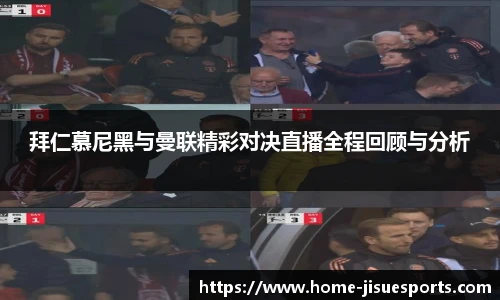 拜仁慕尼黑与曼联精彩对决直播全程回顾与分析