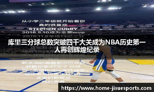 库里三分球总数突破四千大关成为NBA历史第一人再创辉煌纪录