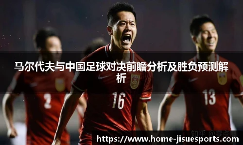 马尔代夫与中国足球对决前瞻分析及胜负预测解析