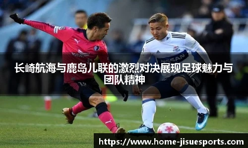 长崎航海与鹿岛儿联的激烈对决展现足球魅力与团队精神