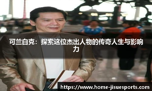 可兰白克：探索这位杰出人物的传奇人生与影响力