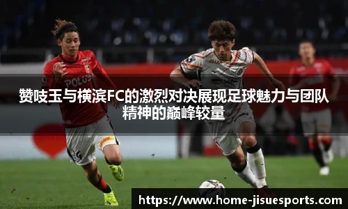 赞吱玉与横滨FC的激烈对决展现足球魅力与团队精神的巅峰较量